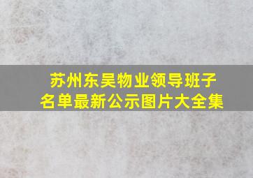 苏州东吴物业领导班子名单最新公示图片大全集