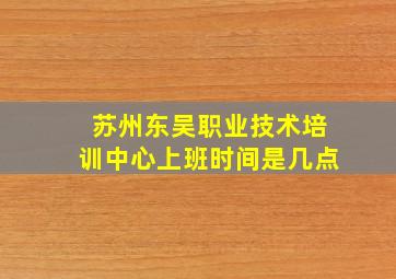 苏州东吴职业技术培训中心上班时间是几点