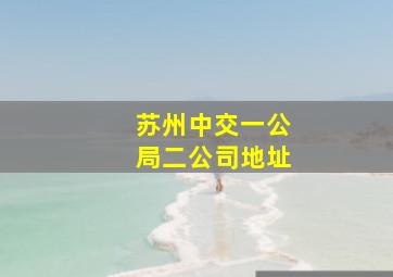 苏州中交一公局二公司地址