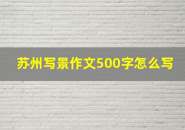 苏州写景作文500字怎么写