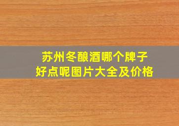 苏州冬酿酒哪个牌子好点呢图片大全及价格