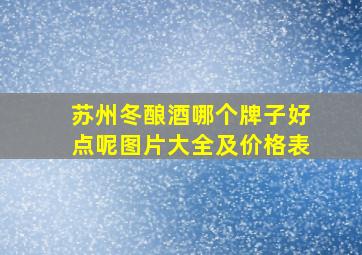 苏州冬酿酒哪个牌子好点呢图片大全及价格表