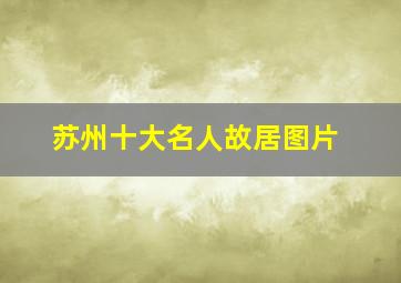 苏州十大名人故居图片