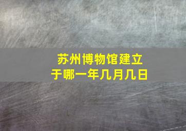 苏州博物馆建立于哪一年几月几日