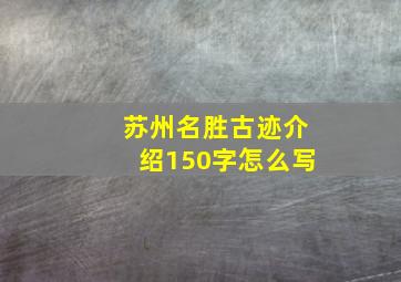 苏州名胜古迹介绍150字怎么写