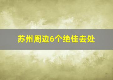 苏州周边6个绝佳去处