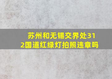 苏州和无锡交界处312国道红绿灯拍照违章吗