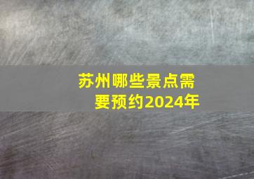 苏州哪些景点需要预约2024年