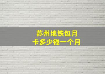 苏州地铁包月卡多少钱一个月