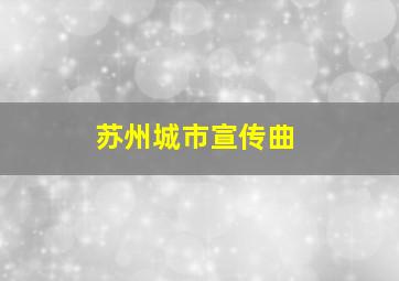 苏州城市宣传曲