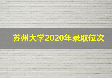 苏州大学2020年录取位次