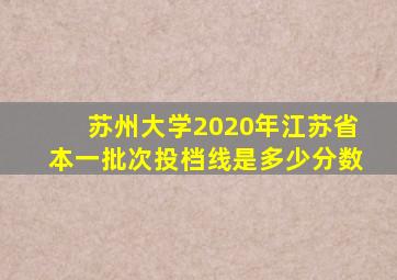 苏州大学2020年江苏省本一批次投档线是多少分数