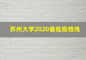 苏州大学2020最低投档线