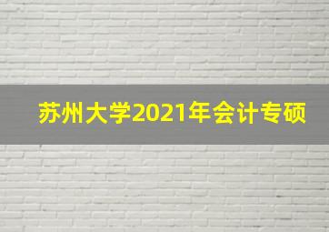 苏州大学2021年会计专硕