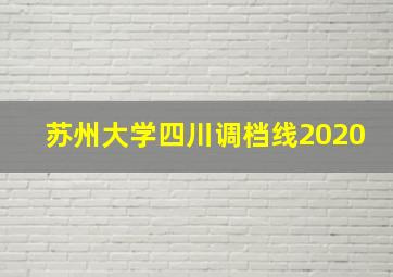 苏州大学四川调档线2020