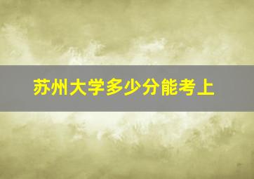 苏州大学多少分能考上