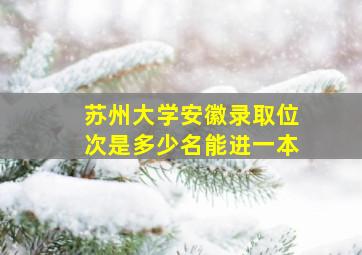 苏州大学安徽录取位次是多少名能进一本