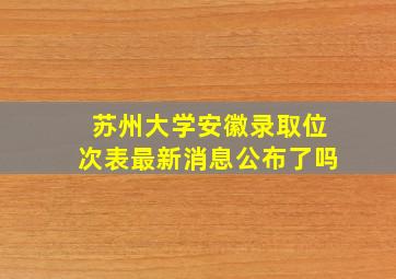 苏州大学安徽录取位次表最新消息公布了吗