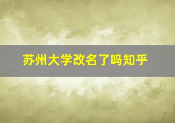 苏州大学改名了吗知乎