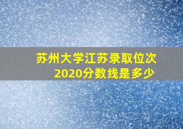 苏州大学江苏录取位次2020分数线是多少