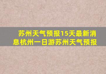 苏州天气预报15天最新消息杭州一日游苏州天气预报