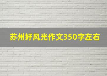 苏州好风光作文350字左右