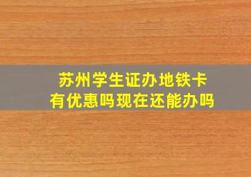 苏州学生证办地铁卡有优惠吗现在还能办吗