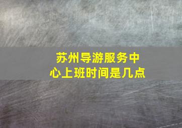 苏州导游服务中心上班时间是几点