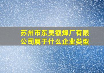 苏州市东吴锻焊厂有限公司属于什么企业类型