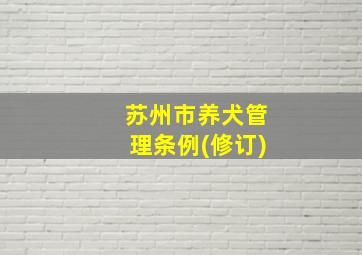 苏州市养犬管理条例(修订)