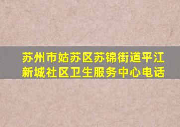 苏州市姑苏区苏锦街道平江新城社区卫生服务中心电话