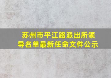 苏州市平江路派出所领导名单最新任命文件公示