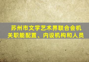 苏州市文学艺术界联合会机关职能配置、内设机构和人员