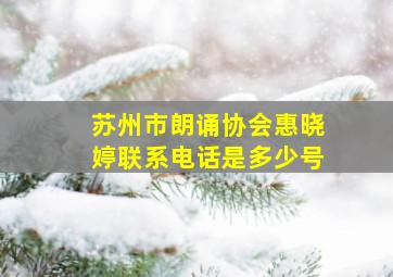 苏州市朗诵协会惠晓婷联系电话是多少号