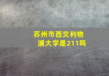 苏州市西交利物浦大学是211吗