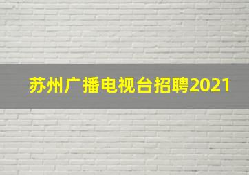 苏州广播电视台招聘2021