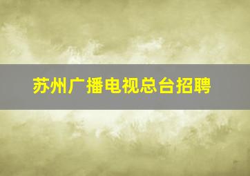 苏州广播电视总台招聘