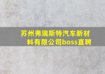 苏州弗瑞斯特汽车新材料有限公司boss直聘