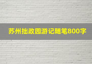 苏州拙政园游记随笔800字