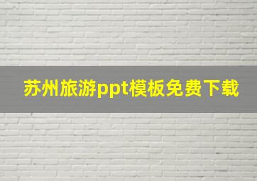 苏州旅游ppt模板免费下载