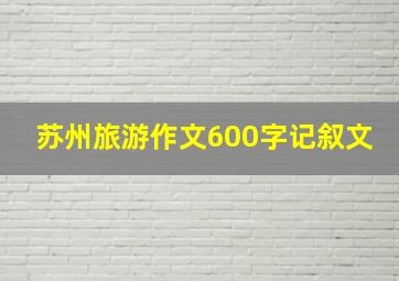 苏州旅游作文600字记叙文