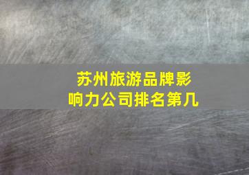 苏州旅游品牌影响力公司排名第几