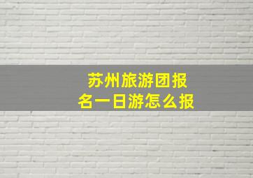 苏州旅游团报名一日游怎么报