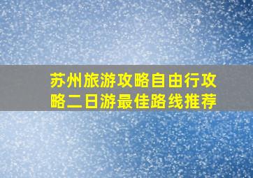 苏州旅游攻略自由行攻略二日游最佳路线推荐