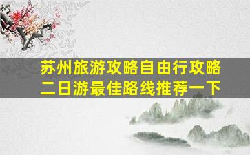 苏州旅游攻略自由行攻略二日游最佳路线推荐一下