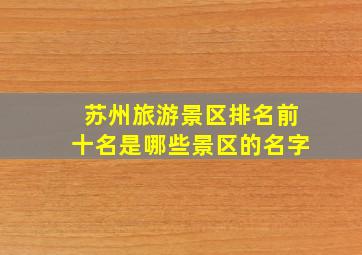 苏州旅游景区排名前十名是哪些景区的名字