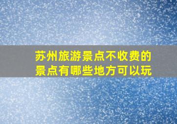 苏州旅游景点不收费的景点有哪些地方可以玩