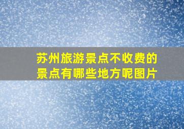 苏州旅游景点不收费的景点有哪些地方呢图片