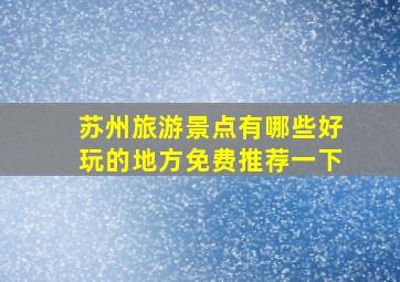 苏州旅游景点有哪些好玩的地方免费推荐一下