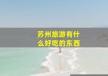 苏州旅游有什么好吃的东西